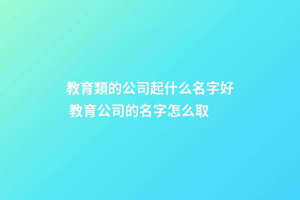 教育類的公司起什么名字好 教育公司的名字怎么取-第1張-公司起名-玄機派